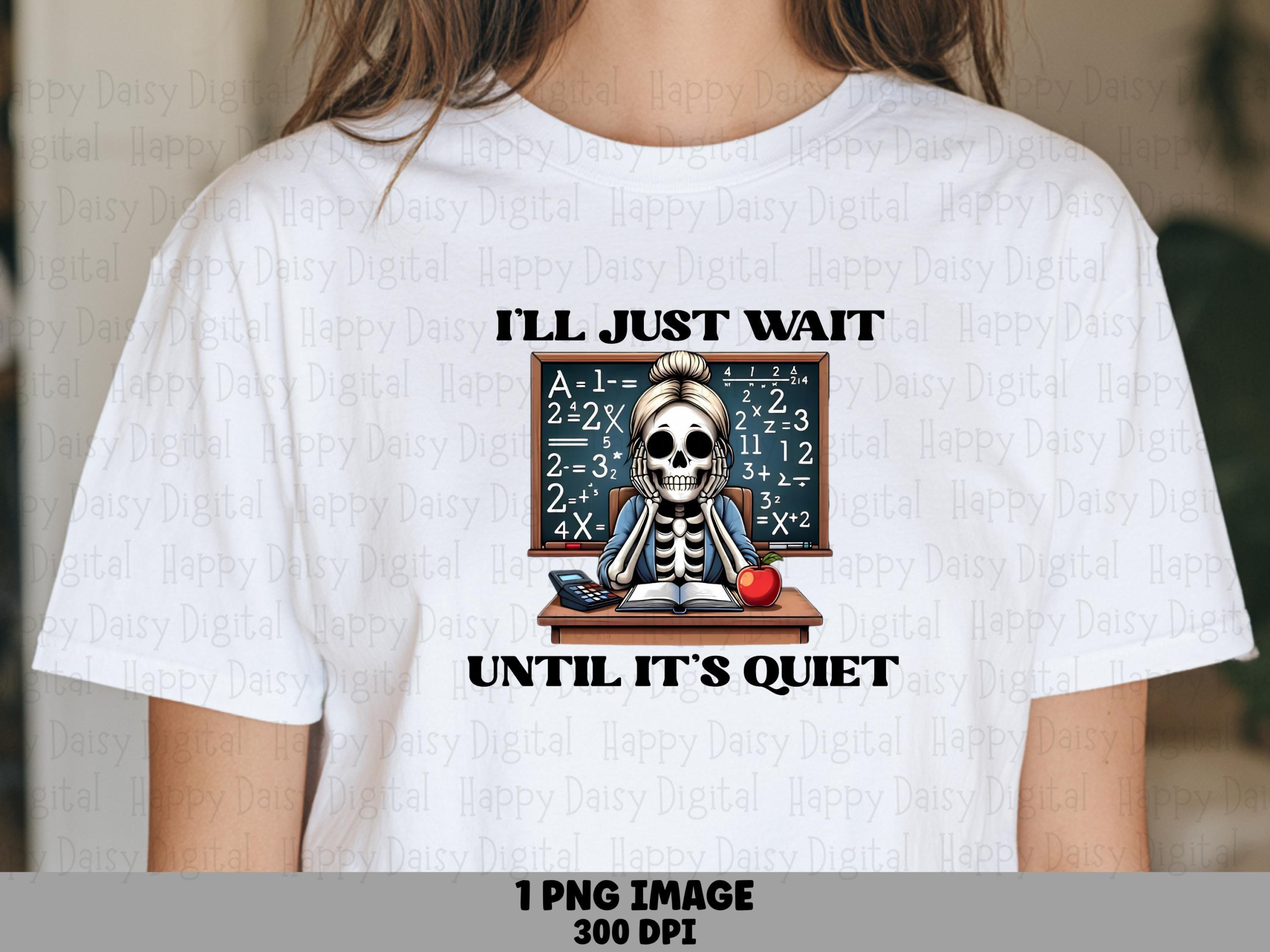 I'll Just Wait Until It's Quiet PNG Quiet Classroom Pun Skeleton Illustration Sublimation Design Commercial Use POD