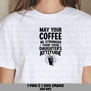 May Your Coffee Be Stronger Than Your Daughter's Attitude SVG PNG Funny Coffee Quote Daughter Cricut Silhouette Canva Commercial Use POD