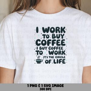 I Work To Buy Coffee I Buy Coffee To Work It's The Circle Of Life SVG PNG Circle Of Life Coffee Cricut Silhouette Canva Commercial Use POD