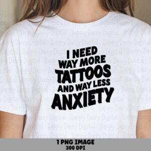 I Need Way More Tattoos And Way Less Anxiety PNG Tattoos And Anxiety Quote Bold Stacked Text Commercial Use POD