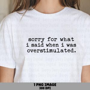 Sorry For What I Said When I Was Overstimulated PNG Overstimulated Quote Funny Apology Quote Commercial Use POD