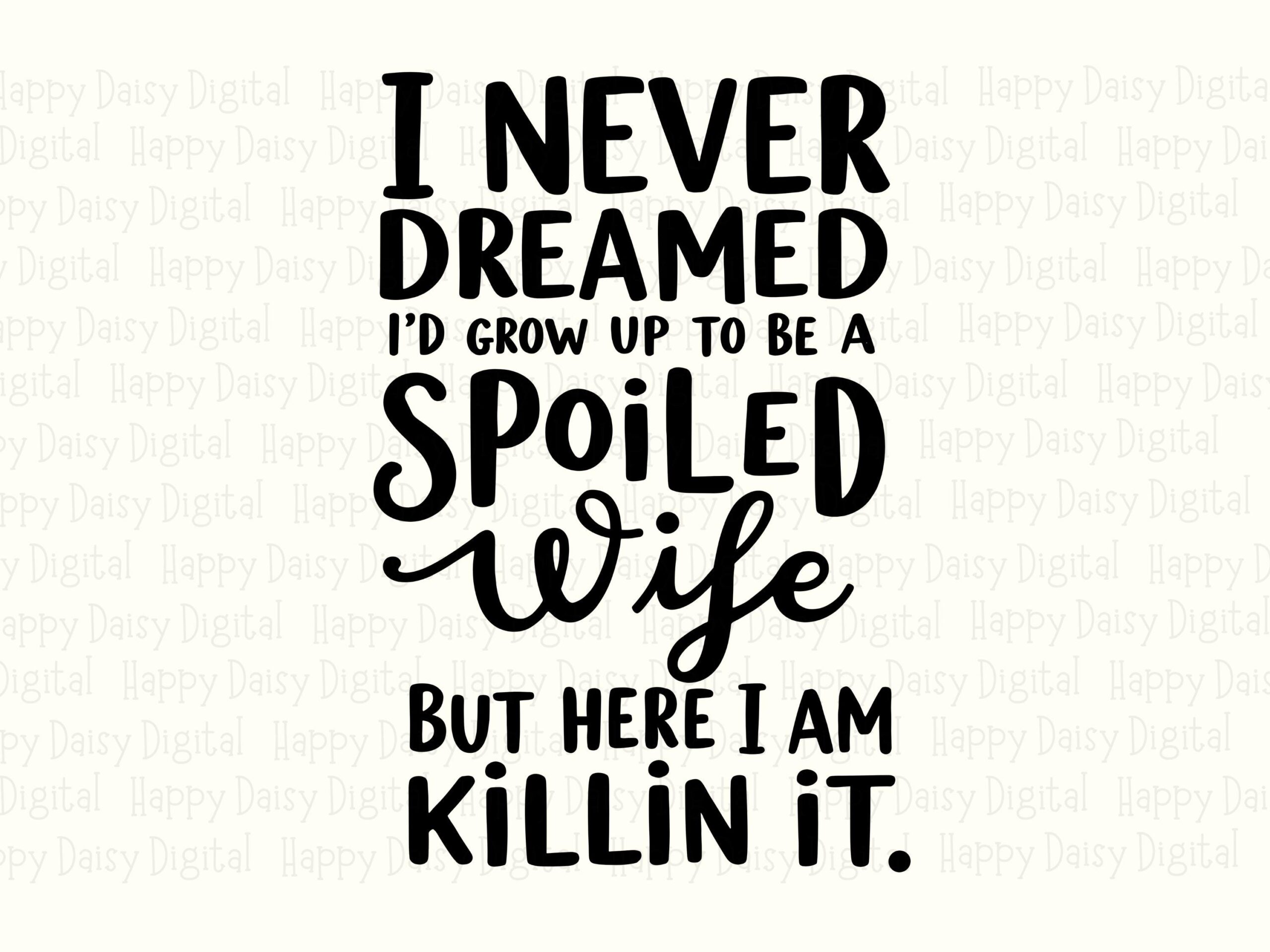 I Never Dreamed I'd Grow Up To Be A Spoiled Wife But Here I Am Killin It SVG PNG Spoiled Wife Cricut Silhouette Canva Commercial Use POD - Image 2