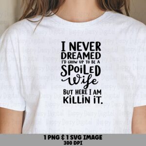 I Never Dreamed I'd Grow Up To Be A Spoiled Wife But Here I Am Killin It SVG PNG Spoiled Wife Cricut Silhouette Canva Commercial Use POD