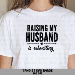 Raising My Husband Is Exhausting SVG PNG Funny Husband Quote Raising My Husband Cricut Silhouette Canva Commercial Use POD