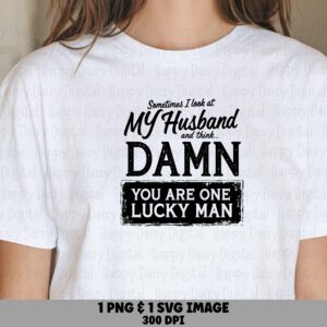 Sometimes I Look At My Husband And Think Damn You Are One Lucky Man SVG PNG Funny Husband Quote Cricut Silhouette Canva Commercial Use POD