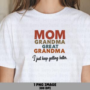Mom Grandma Great Grandma I Just Keep Getting Better PNG Grandma Milestone Quote Stacked Text Design Commercial Use POD