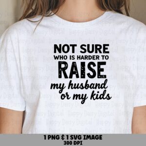 Not Sure Who Is Harder To Raise My Husband Or My Kids SVG PNG Funny Mom Quote Bold Stacked Text Cricut Silhouette Canva Commercial Use POD