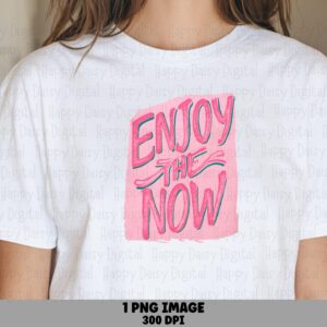 Enjoy The Now PNG | Sublimation Commercial Use POD