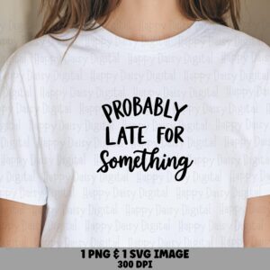 Probably Late SVG, Hand-Lettered Quote | PNG Bundle, Sublimation Ready, For Cricut, Tumbler Tote Mug, 300 DPI