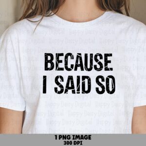 Because I Said So, Distressed Mom Saying PNG - Sublimation DTF Design, Commercial Use, 300 DPI